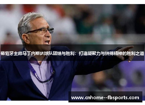 葡萄牙主帅马丁内斯谈球队团结与胜利：打造凝聚力与拼搏精神的胜利之道