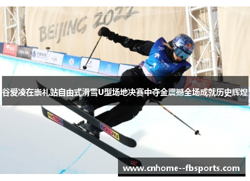 谷爱凌在崇礼站自由式滑雪U型场地决赛中夺金震撼全场成就历史辉煌