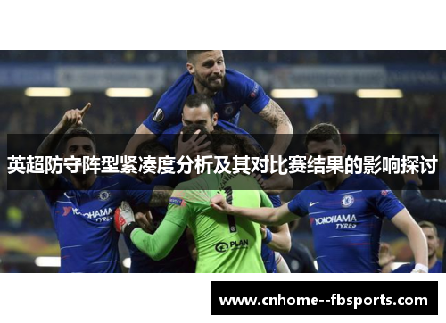 英超防守阵型紧凑度分析及其对比赛结果的影响探讨