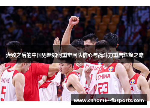 连败之后的中国男篮如何重塑团队信心与战斗力重启辉煌之路