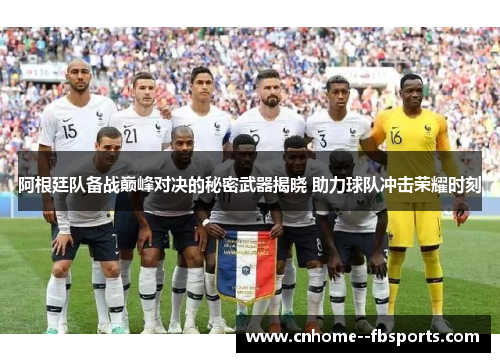 阿根廷队备战巅峰对决的秘密武器揭晓 助力球队冲击荣耀时刻 阿根廷队备战巅峰对决的秘密武器揭晓 助力球队冲击荣耀时刻