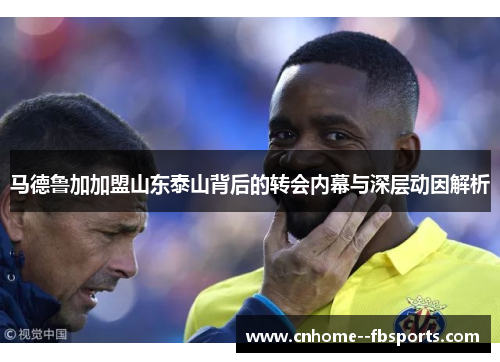 马德鲁加加盟山东泰山背后的转会内幕与深层动因解析